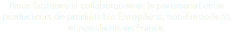 Nous facilitons la collaboration et le partenariat entre producteurs de produits bio Européens, non-Européens, et nos clients en France.