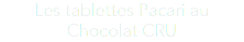 Les tablettes Pacari au Chocolat CRU